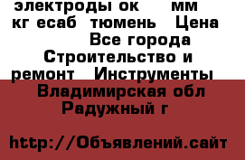 электроды ок-46 3мм  5,3кг есаб  тюмень › Цена ­ 630 - Все города Строительство и ремонт » Инструменты   . Владимирская обл.,Радужный г.